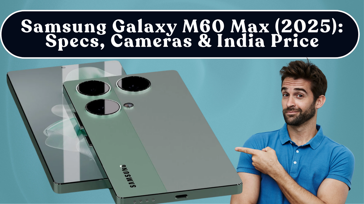 Samsung Galaxy M60 Max (2025): Specs, Cameras & India Price