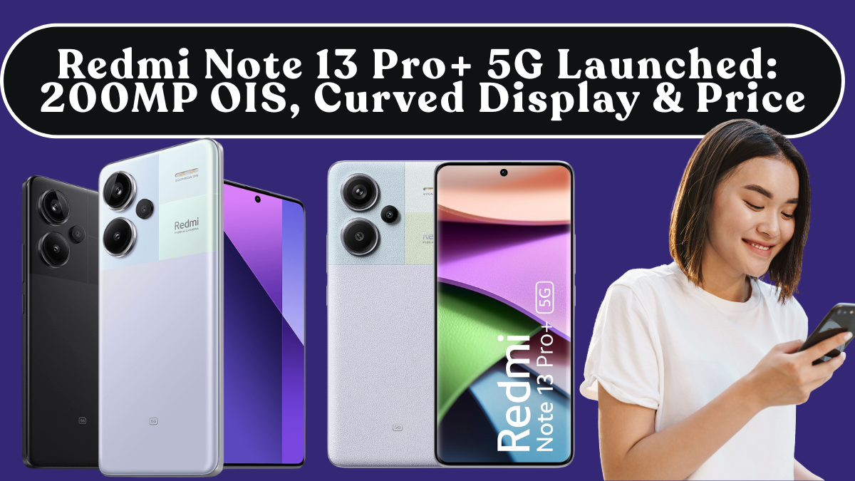 Redmi Note 13 Pro+ 5G Launched: 200MP OIS, Curved Display & Price
