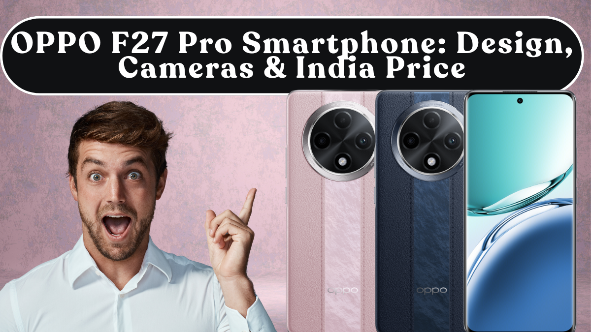 OPPO F27 Pro Smartphone: Design, Cameras & India Price