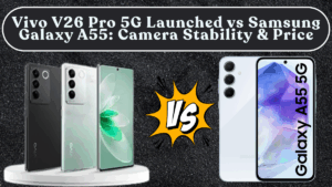 Vivo V26 Pro 5G Launched vs Samsung Galaxy A55: Camera Stability & Price in India