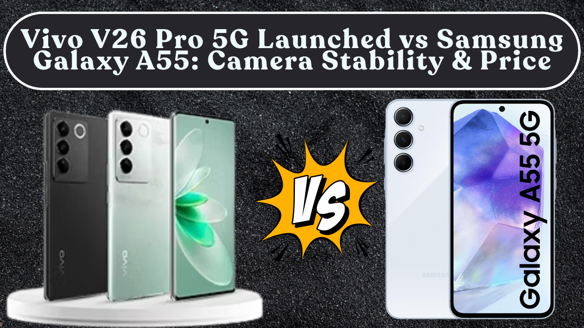 Vivo V26 Pro 5G Launched vs Samsung Galaxy A55: Camera Stability & Price in India