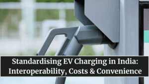 Standardising EV Charging in India: Interoperability, Costs & Convenience