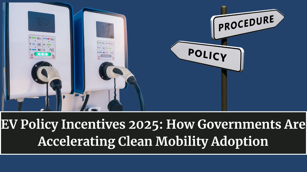 EV Policy Incentives 2025: How Governments Are Accelerating Clean Mobility Adoption