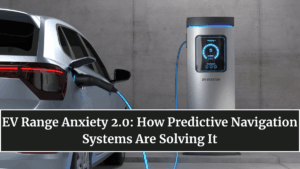 EV Range Anxiety 2.0: How Predictive Navigation Systems Are Solving It