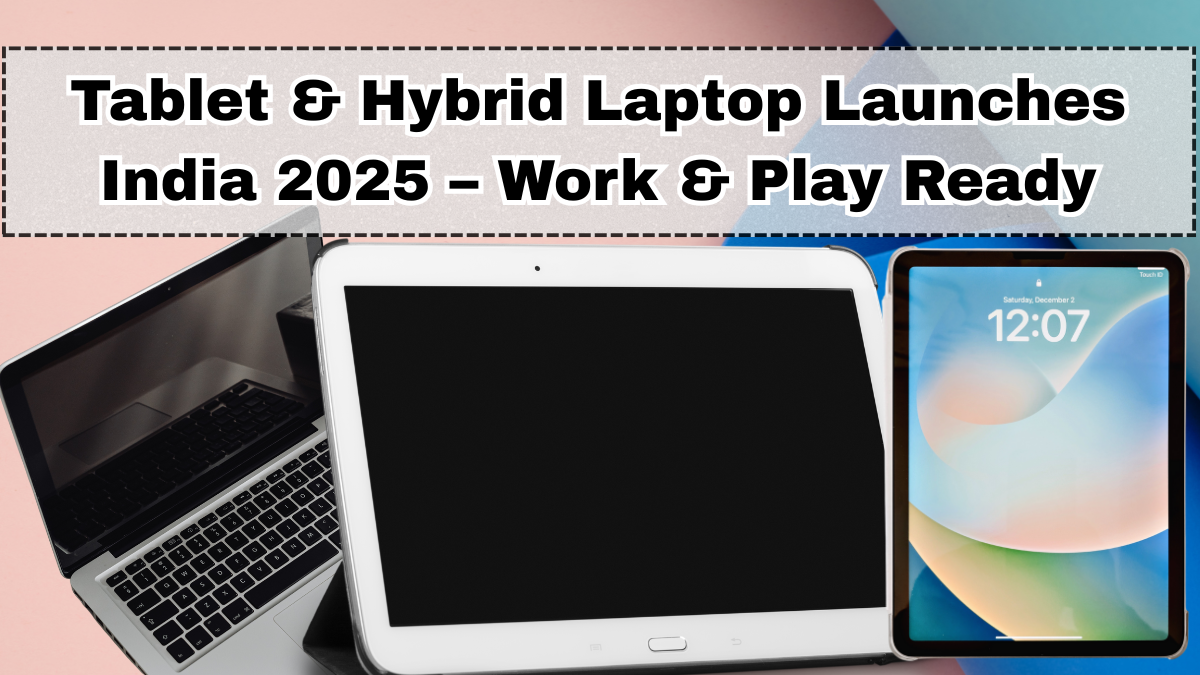 Tablet & Hybrid Laptop Launches India 2025 – Work & Play Ready
