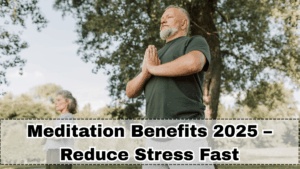 Meditation Benefits 2025 – Reduce Stress Fast
