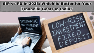 SIP vs FD in 2025: Which Is Better for Your Financial Goals in India?