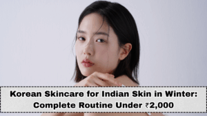 Korean Skincare for Indian Skin in Winter 2025: Complete Routine Under ₹2,000