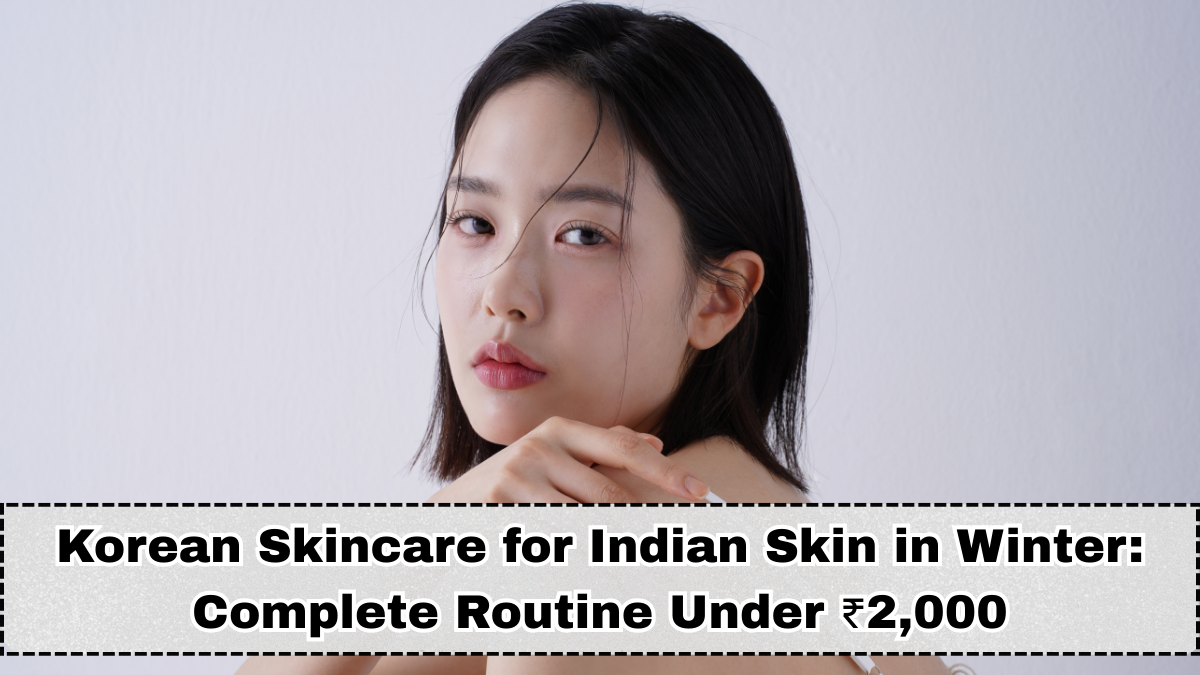 Korean Skincare for Indian Skin in Winter 2025: Complete Routine Under ₹2,000