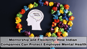 Mentorship and Flexibility: How Indian Companies Can Protect Employee Mental Health in 2025