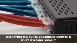 BharatNet 2.0: Rural Broadband Growth & What It Means Locally