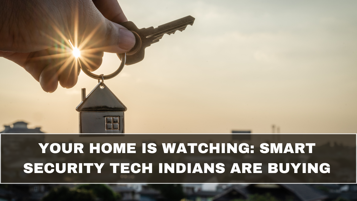 Your Home Is Watching: Smart Security Tech Indians Are Buying