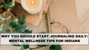 Why You Should Start Journaling Daily: Mental Wellness Tips for Indians