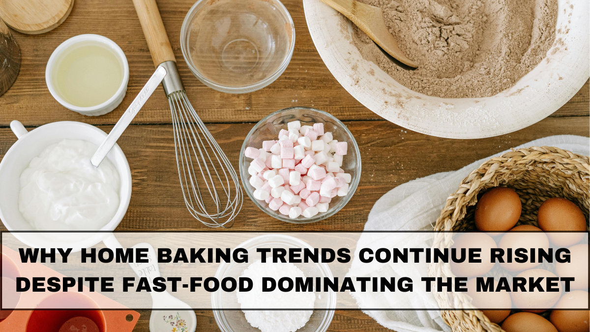 Why Home Baking Trends Continue Rising Despite Fast-Food Dominating the Market