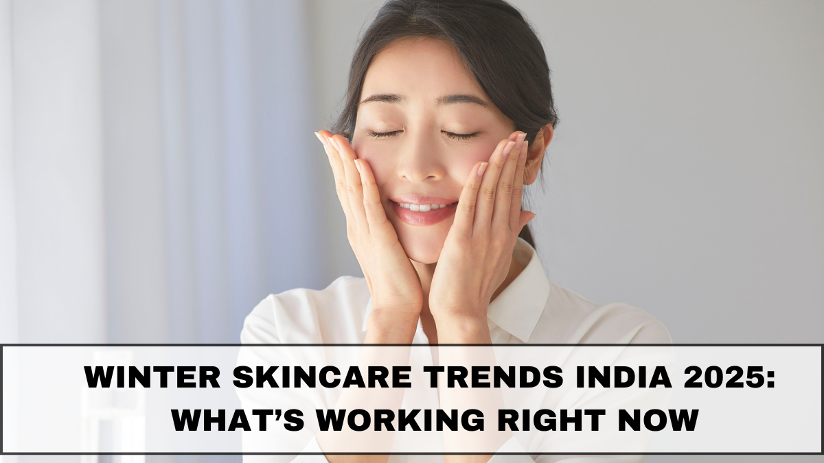 Winter Skincare Trends India 2025: What’s Working Right Now