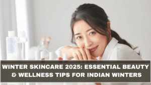 Winter Skincare 2025: Essential Beauty & Wellness Tips for Indian Winters