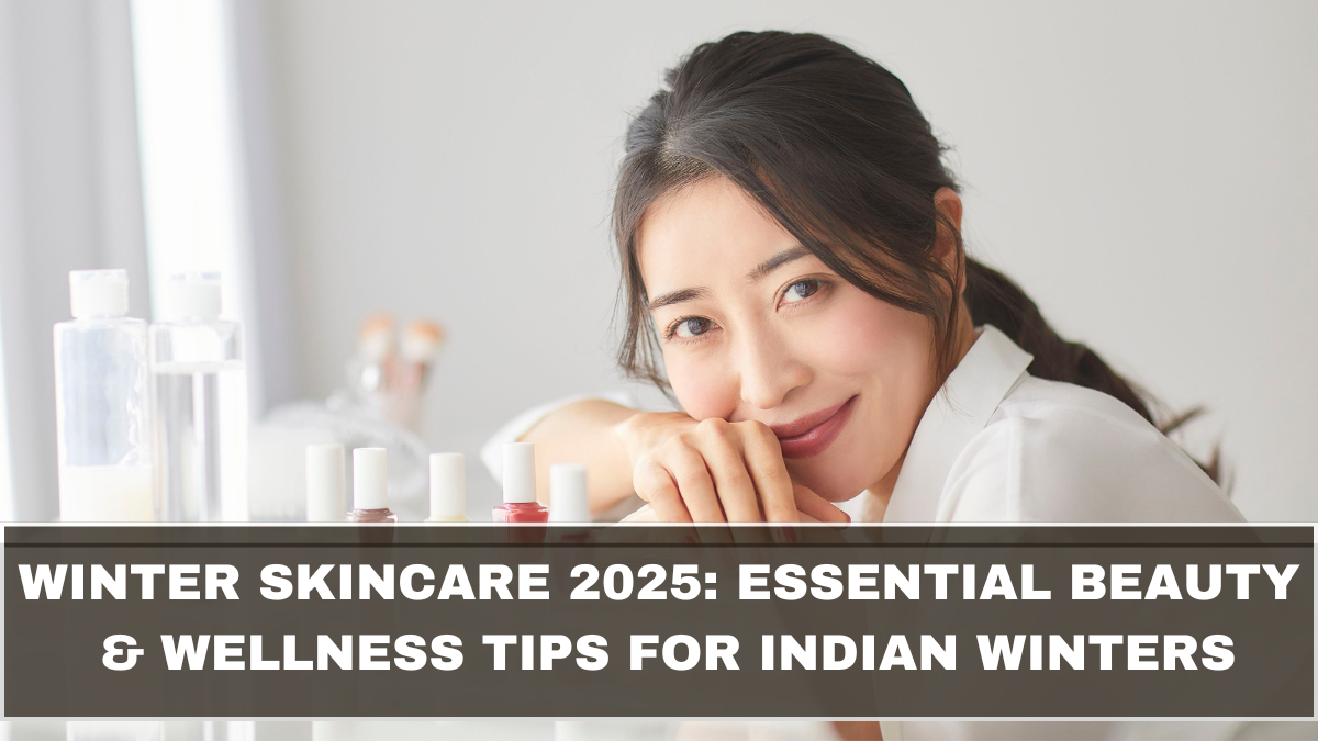 Winter Skincare 2025: Essential Beauty & Wellness Tips for Indian Winters