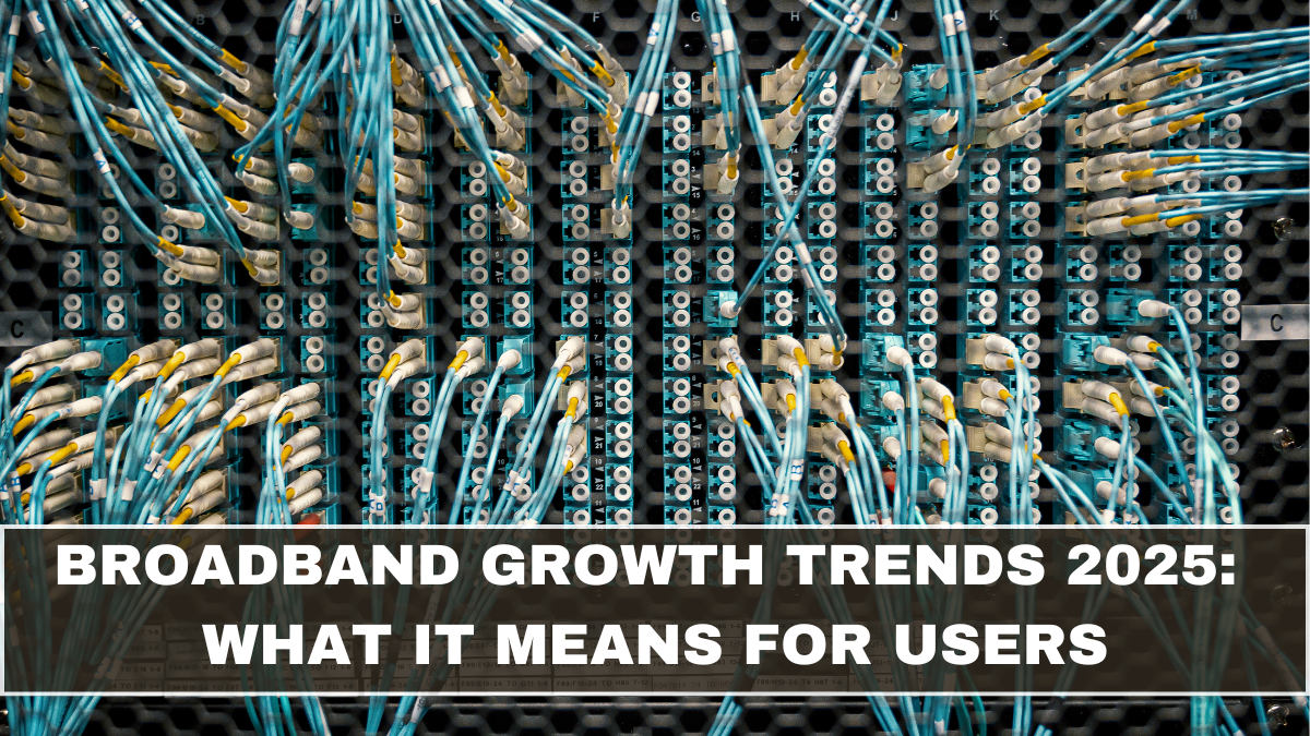 Broadband Growth Trends 2025: What It Means for Users