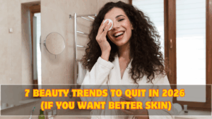 7 Beauty Trends to Quit in 2026 (If You Want Better Skin)