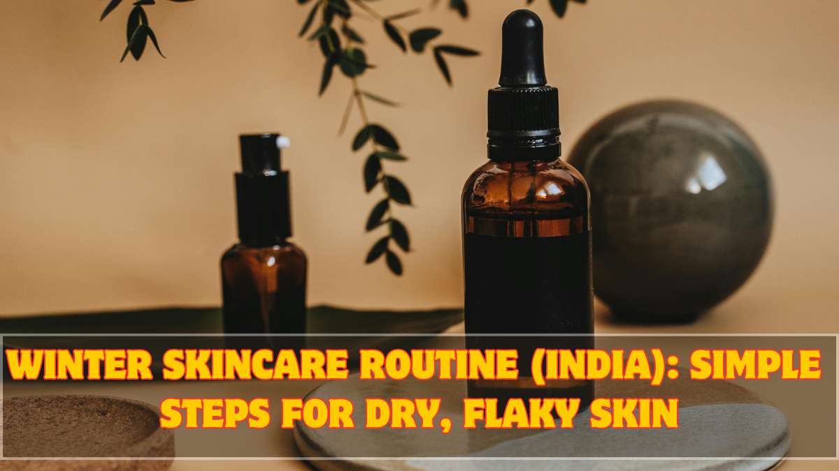 Winter Skincare Routine (India): Simple Steps for Dry, Flaky Skin