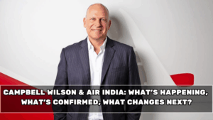 Campbell Wilson & Air India: What’s Happening, What’s Confirmed, What Changes Next?