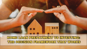 Home Loan Prepayment vs Investing: The Decision Framework That Works