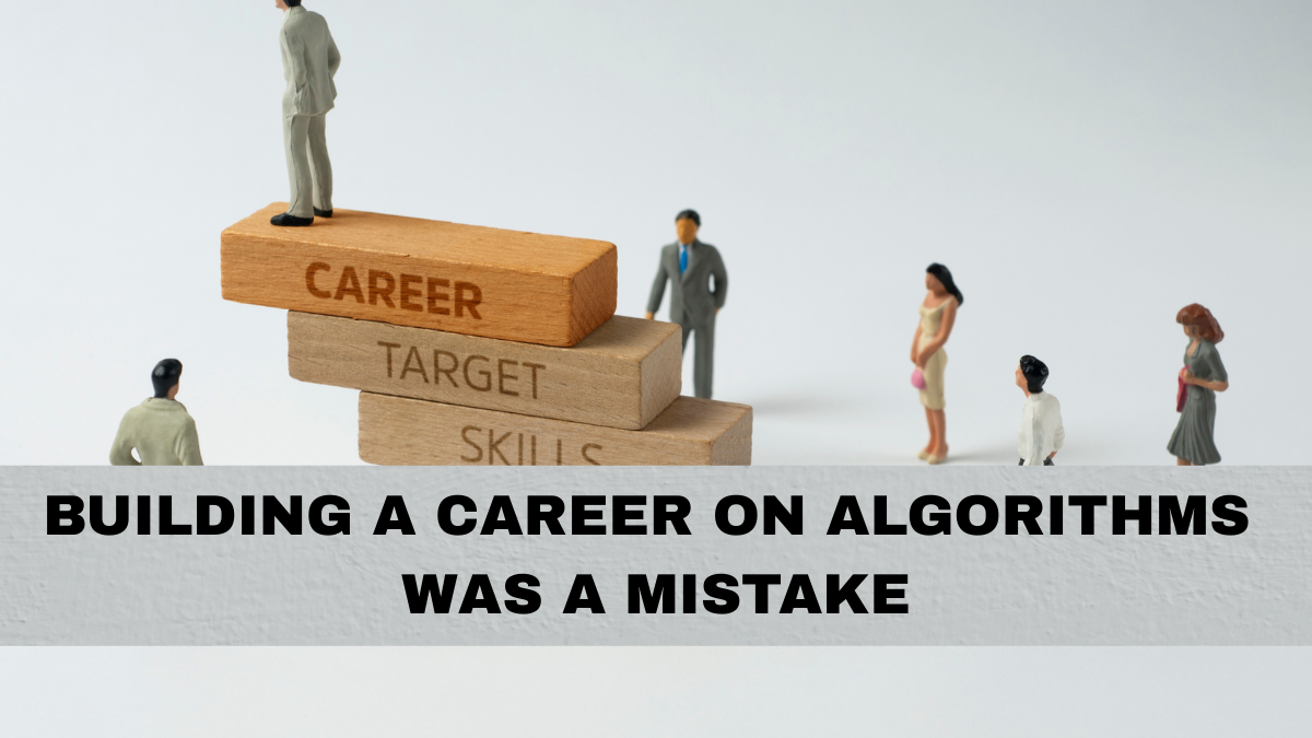 Building a Career on Algorithms Was a Mistake
