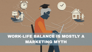 Work-Life Balance Is Mostly a Marketing Myth