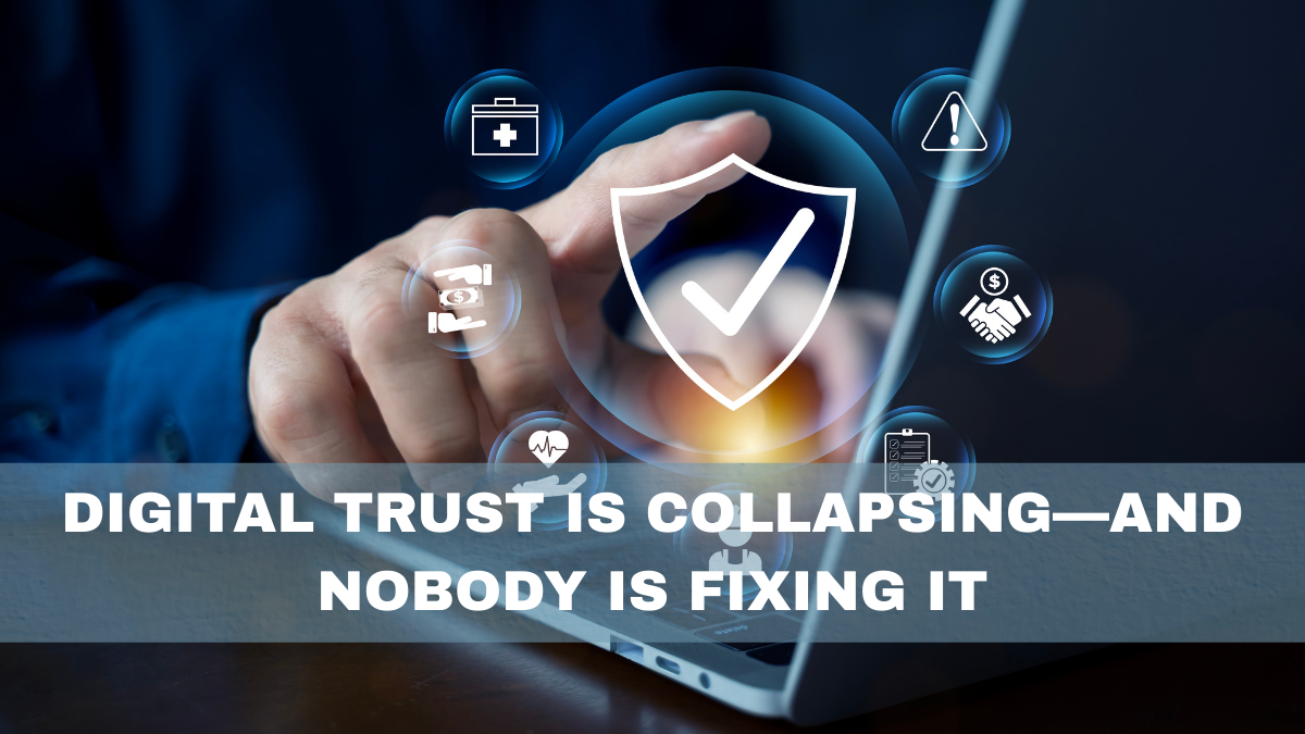 Digital Trust Is Collapsing—and Nobody Is Fixing It