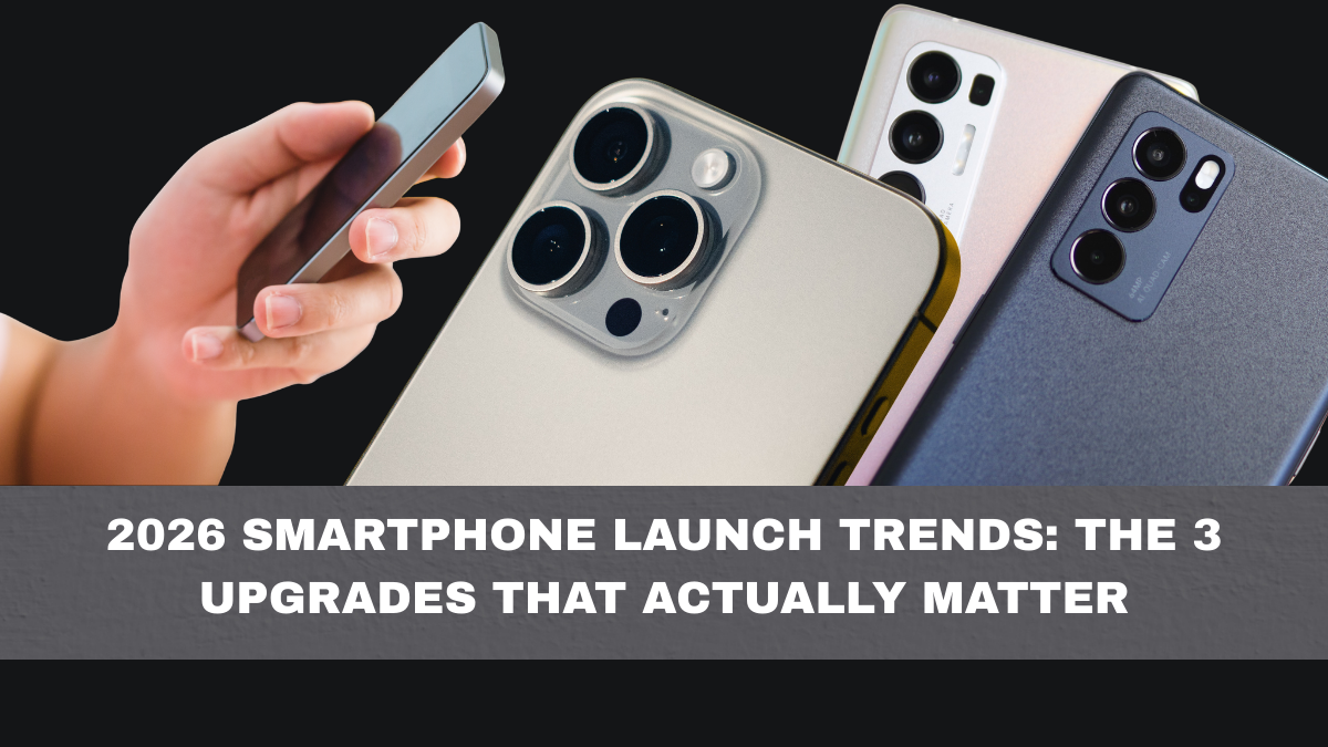 2026 Smartphone Launch Trends: The 3 Upgrades That Actually Matter