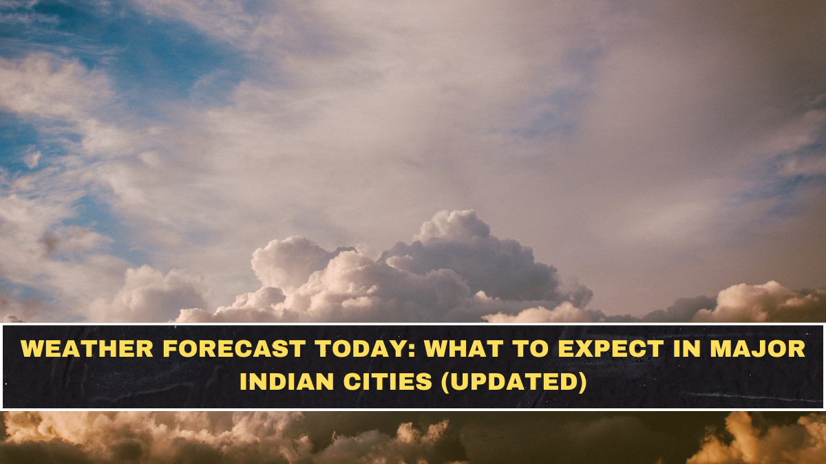 Weather Forecast Today: What to Expect in Major Indian Cities (Updated)
