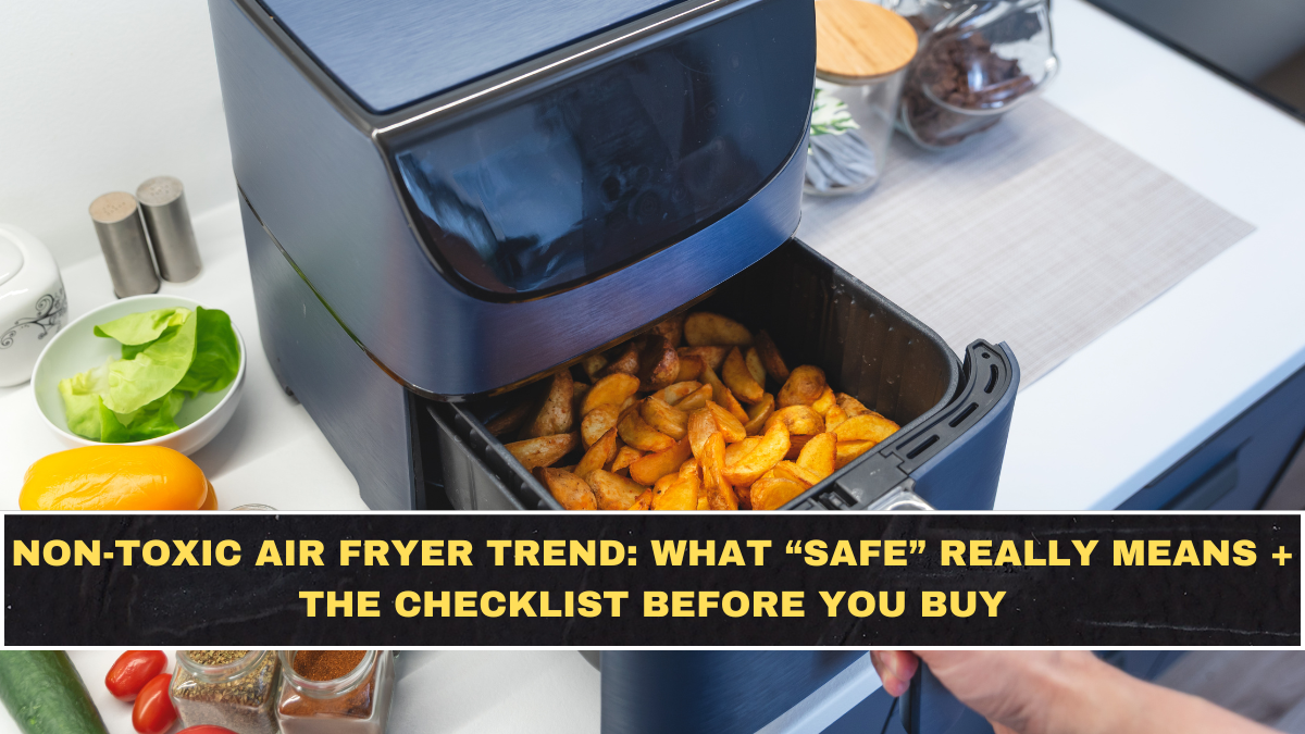 Non-Toxic Air Fryer Trend: What “Safe” Really Means + The Checklist Before You Buy