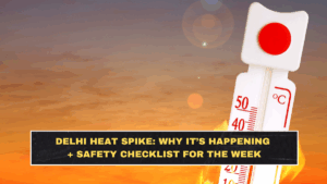 Delhi Heat Spike: Why It’s Happening + Safety Checklist for the Week