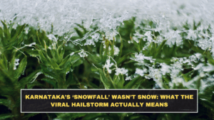 Karnataka’s ‘Snowfall’ Wasn’t Snow: What the Viral Hailstorm Actually Means