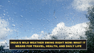India’s Wild Weather Swing Right Now: What It Means for Travel, Health, and Daily Life