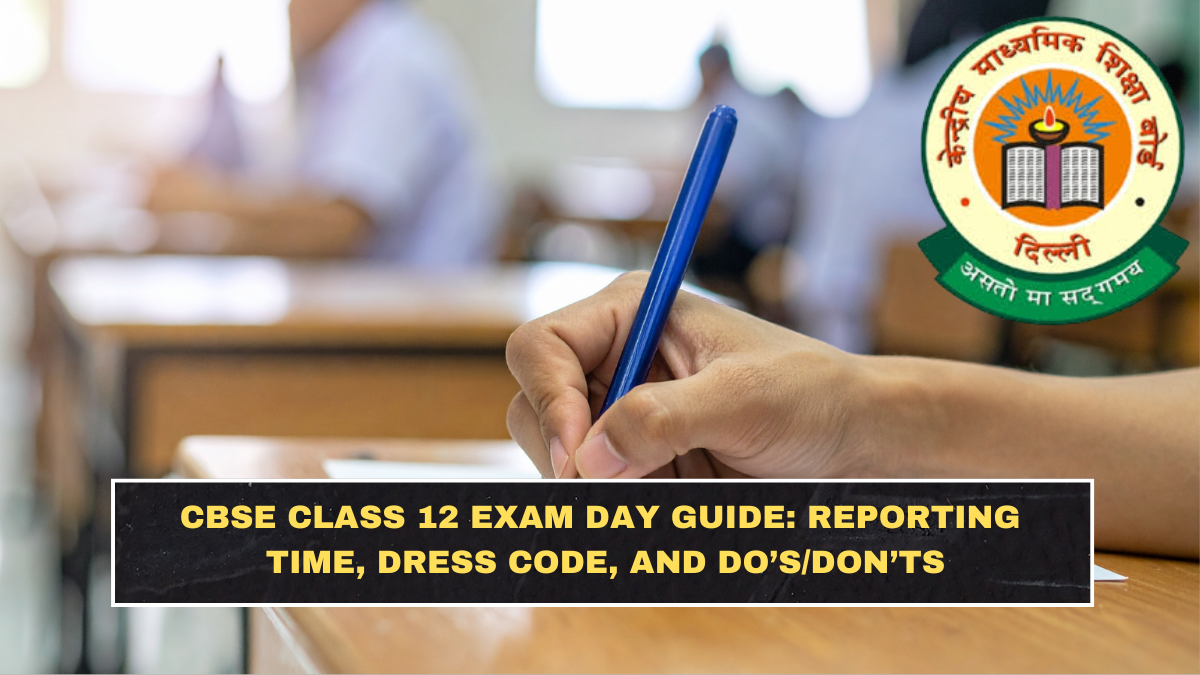 CBSE Class 12 Exam Day Guide: Reporting Time, Dress Code, and Do’s/Don’ts