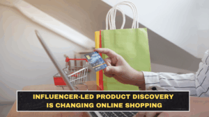 Influencer-Led Product Discovery Is Changing Online Shopping