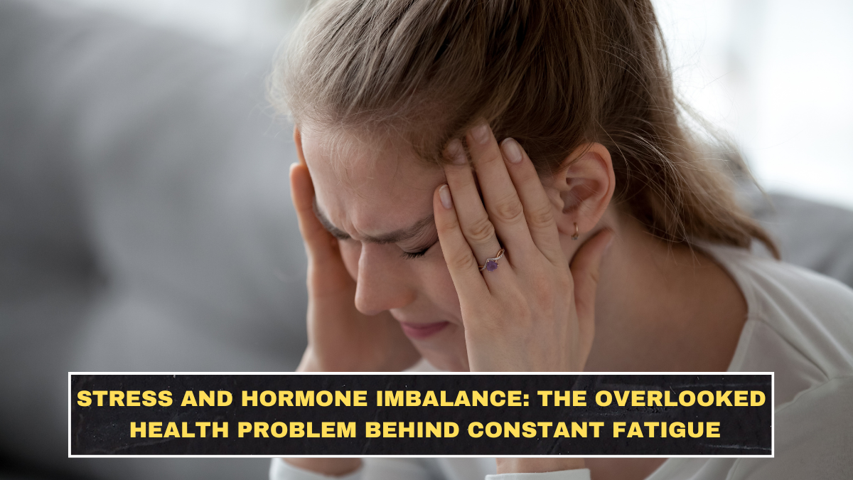 Stress and Hormone Imbalance: The Overlooked Health Problem Behind Constant Fatigue