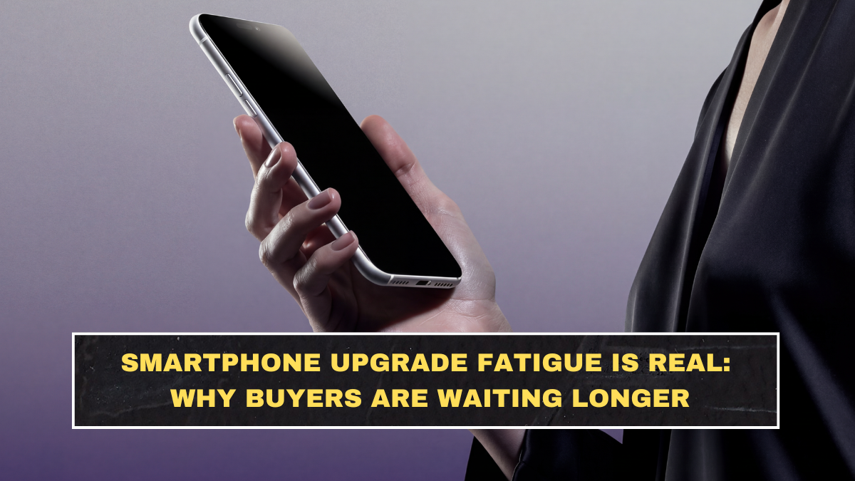 Smartphone Upgrade Fatigue Is Real: Why Buyers Are Waiting Longer