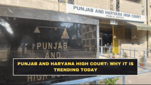 Punjab and Haryana High Court: Why It Is Trending Today