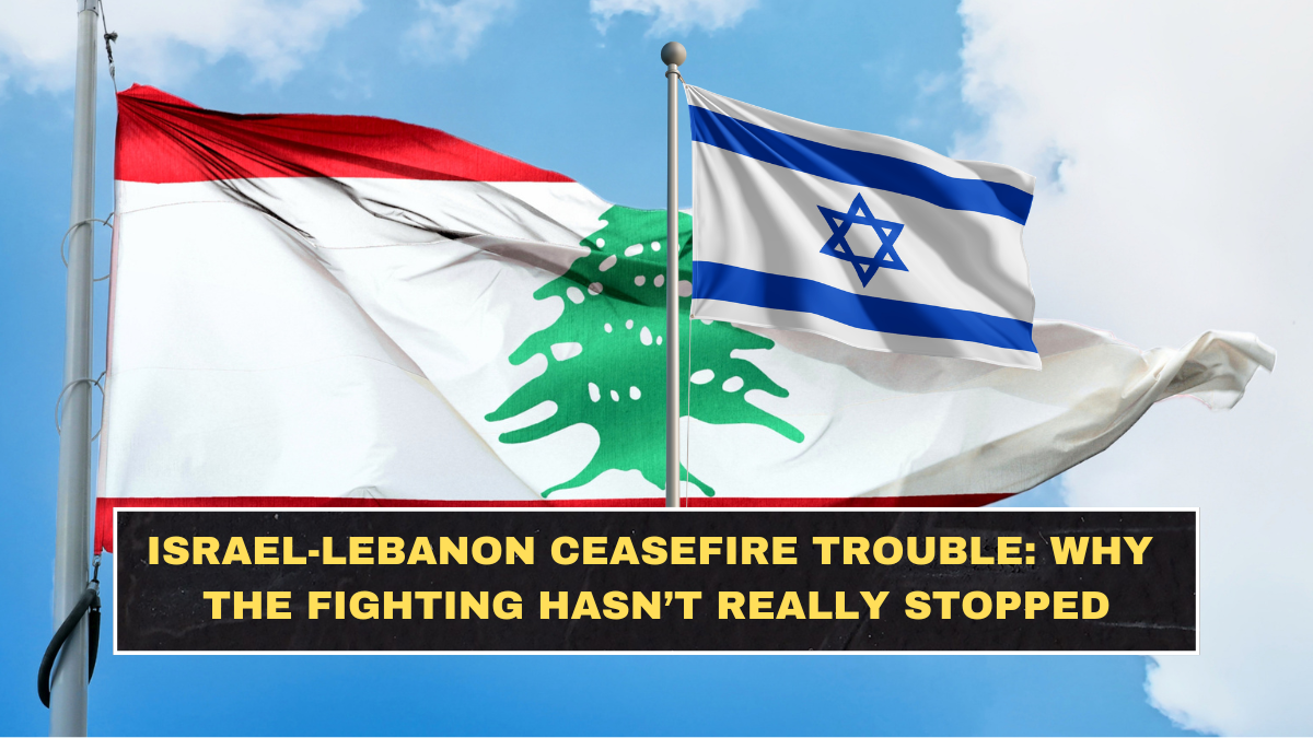 Israel-Lebanon Ceasefire Trouble: Why the Fighting Hasn’t Really Stopped