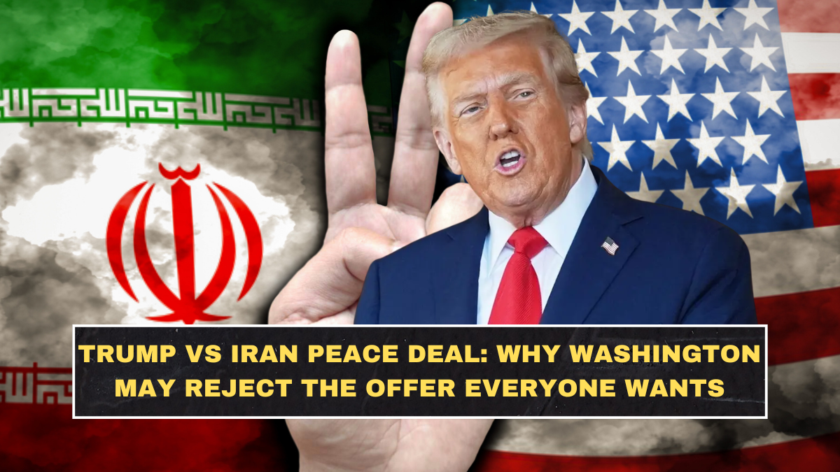 Trump vs Iran Peace Deal: Why Washington May Reject the Offer Everyone Wants