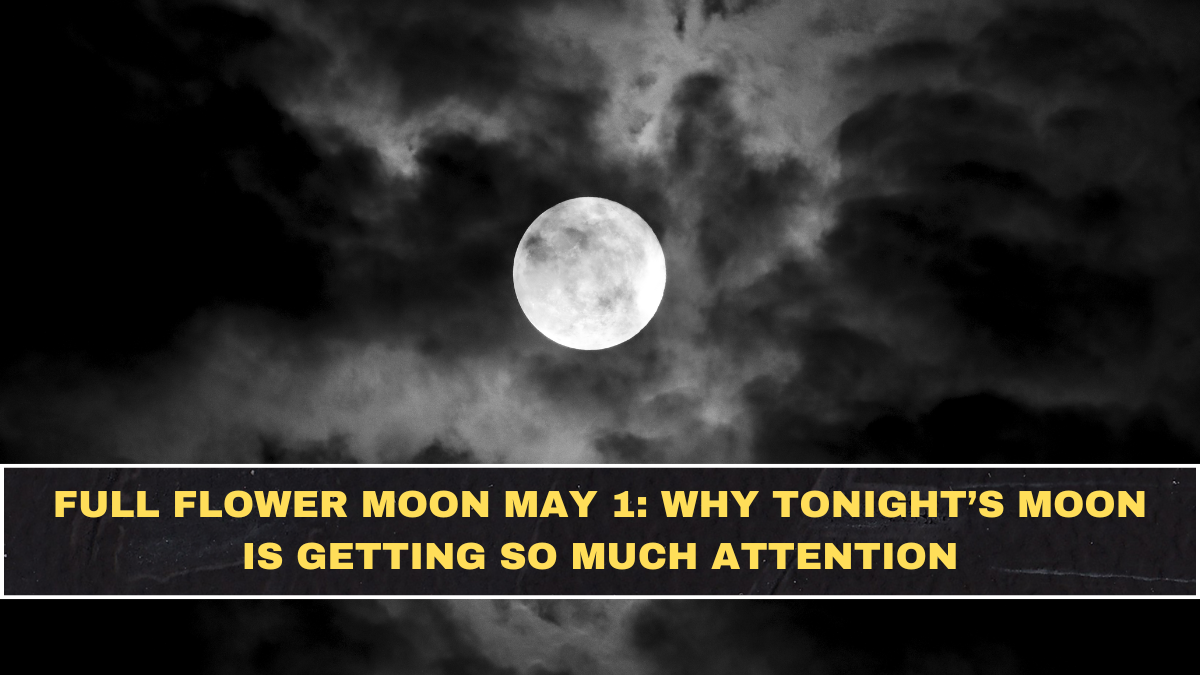 Full Flower Moon May 1: Why Tonight’s Moon Is Getting So Much Attention