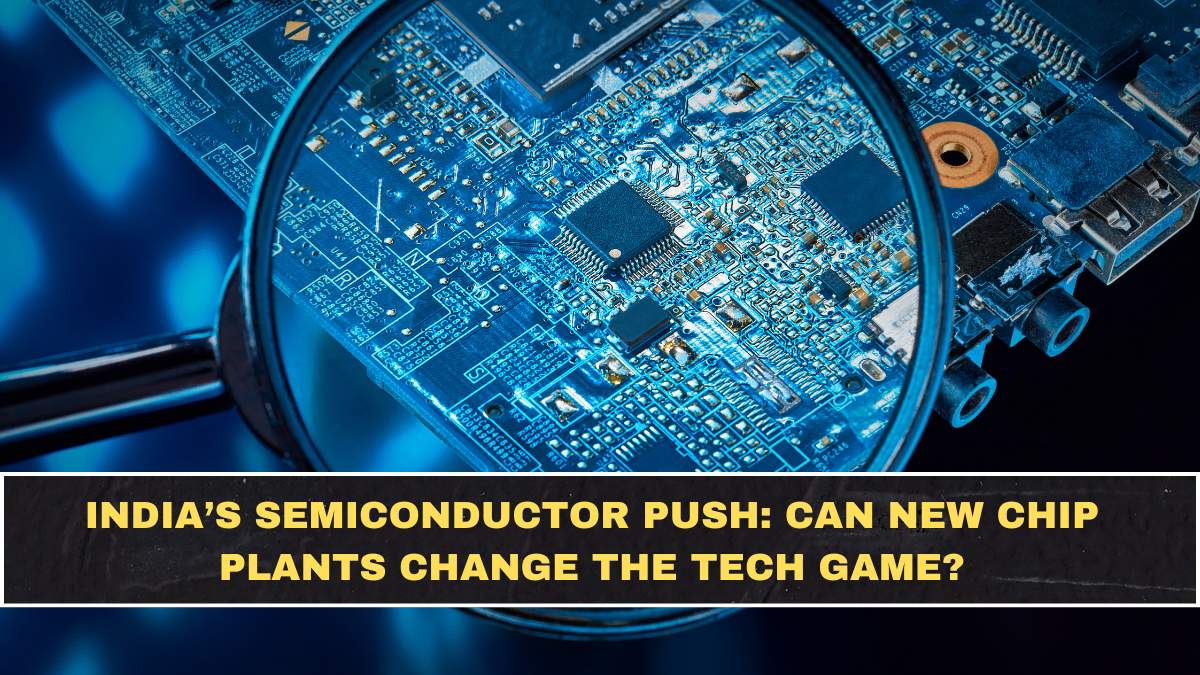 India’s Semiconductor Push: Can New Chip Plants Change the Tech Game?