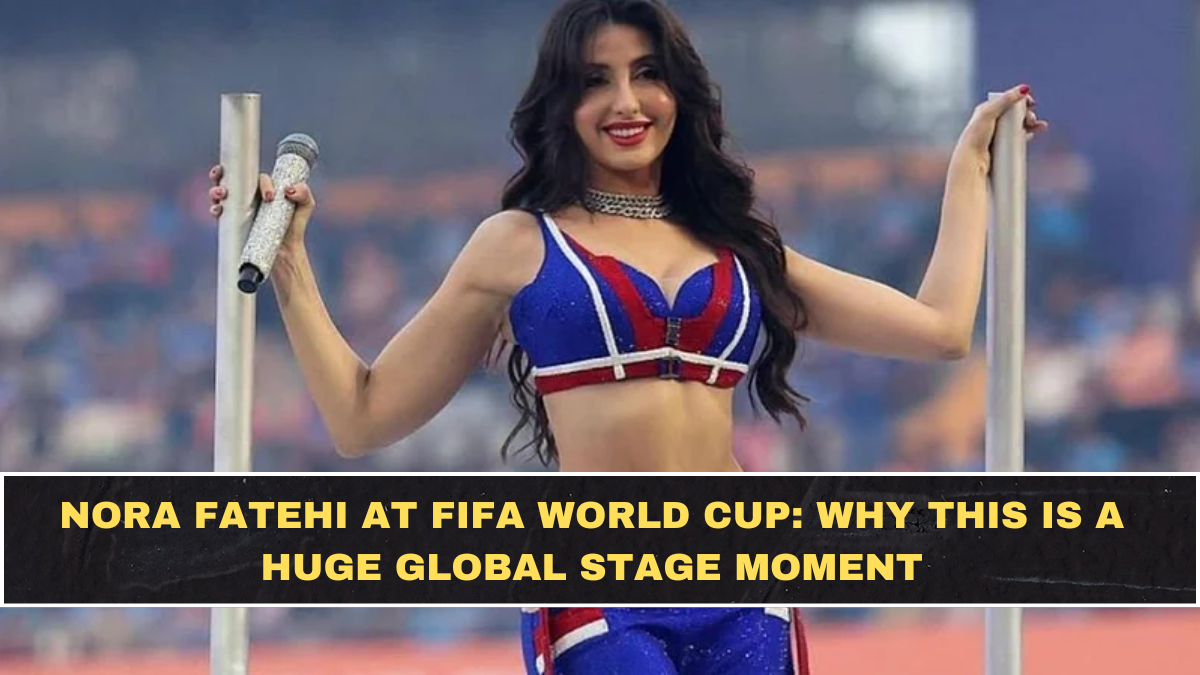 Nora Fatehi at FIFA World Cup: Why This Is a Huge Global Stage Moment