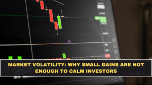 Market Volatility: Why Small Gains Are Not Enough to Calm Investors