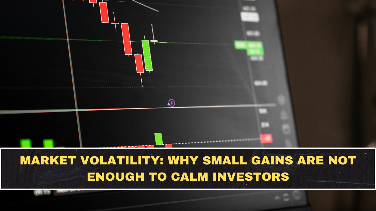 Market Volatility: Why Small Gains Are Not Enough to Calm Investors